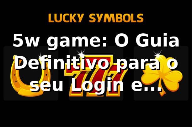 5w game: O Guia Definitivo para o seu Login e Primeiros Passos