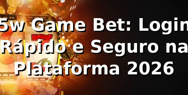 5w Game Bet: Login Rápido e Seguro na Plataforma 2026 🔑